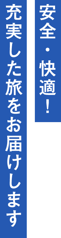 安全・快適！充実した旅をお届けします。